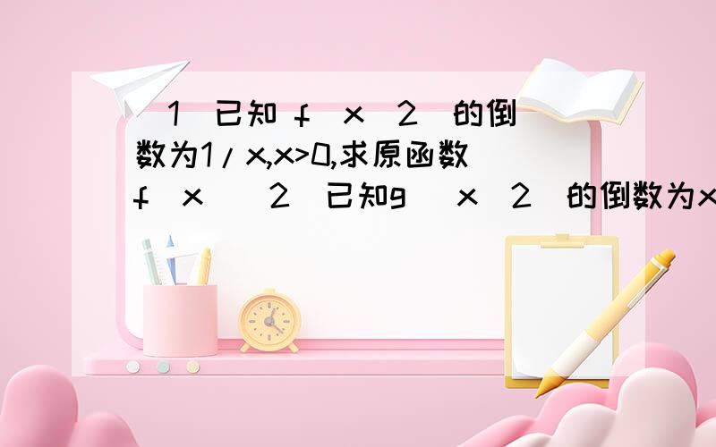 (1)已知 f(x^2)的倒数为1/x,x>0,求原函数f(x)(2)已知g (x^2)的倒数为x^3,x>0,求原函数g(x)