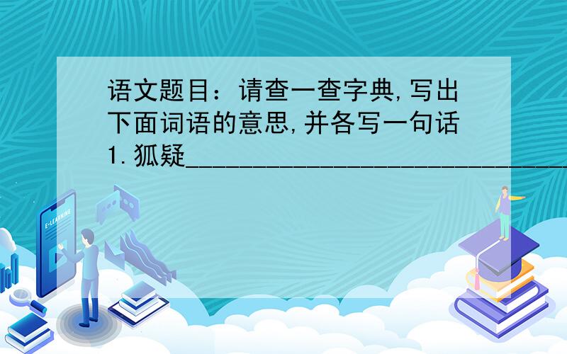 语文题目：请查一查字典,写出下面词语的意思,并各写一句话1.狐疑__________________________________________________________2.诡秘__________________________________________________________3.天真无邪________________________