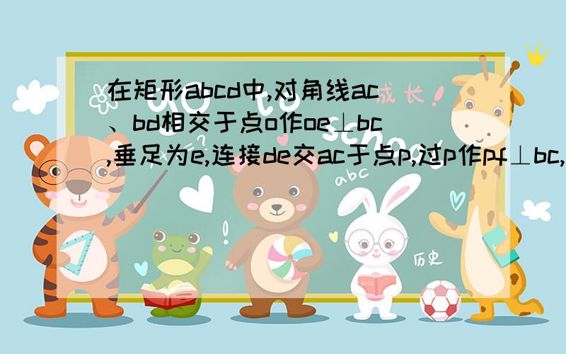 在矩形abcd中,对角线ac、bd相交于点o作oe⊥bc,垂足为e,连接de交ac于点p,过p作pf⊥bc,垂足为f,求cf：c