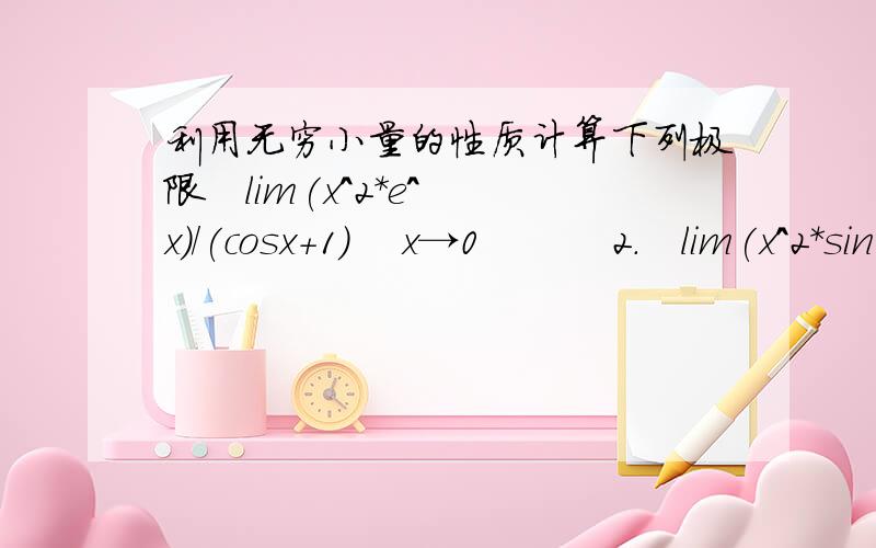 利用无穷小量的性质计算下列极限   lim(x^2*e^x)/(cosx+1)    x→0          2.   lim(x^2*sin(1/x))/sinx  x→0谢谢!