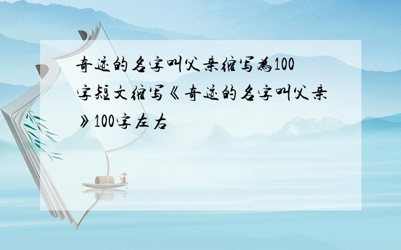 奇迹的名字叫父亲缩写为100字短文缩写《奇迹的名字叫父亲》100字左右