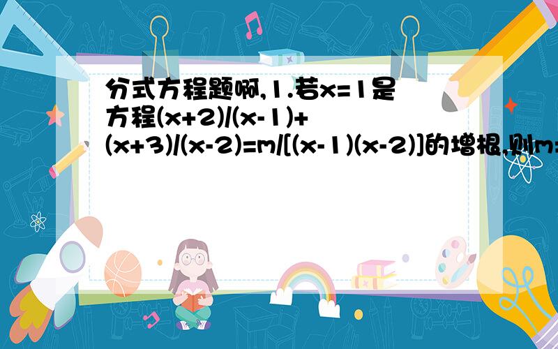 分式方程题啊,1.若x=1是方程(x+2)/(x-1)+(x+3)/(x-2)=m/[(x-1)(x-2)]的增根,则m=?2.当a=?时,方程(x-1)/x+1/(x+1)=a/[x(x+1)]有增根x=0.3.当m=?时,关于x的方程m/(x+1)+m/(x-2)=2/[(x+1)(x-2)]会出现增根.4.方程x²+1/x²=x+1