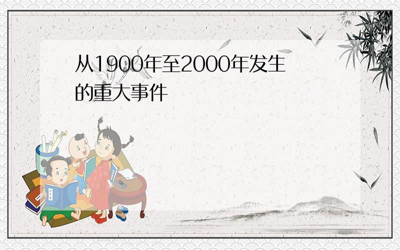 从1900年至2000年发生的重大事件