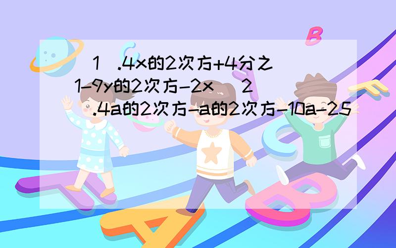 （1）.4x的2次方+4分之1-9y的2次方-2x （2）.4a的2次方-a的2次方-10a-25