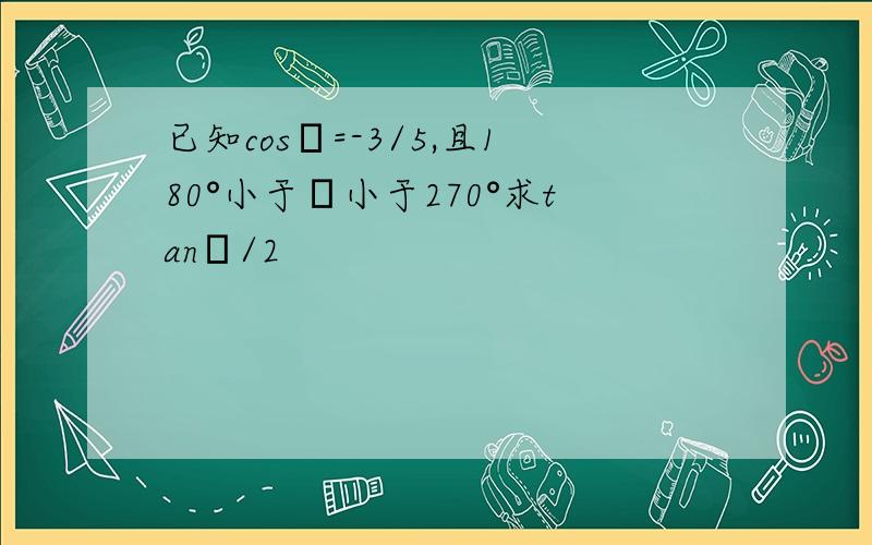 已知cosθ=-3/5,且180°小于θ小于270°求tanθ/2