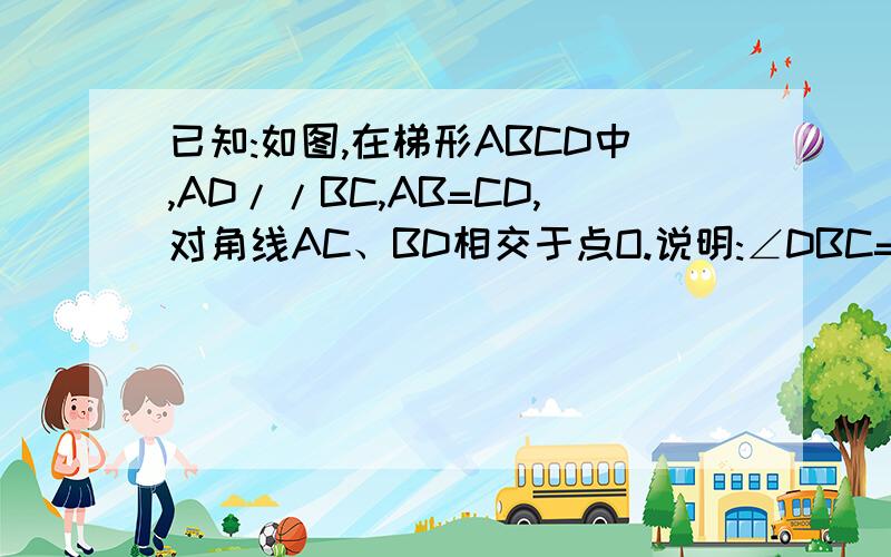 已知:如图,在梯形ABCD中,AD//BC,AB=CD,对角线AC、BD相交于点O.说明:∠DBC=∠ACB