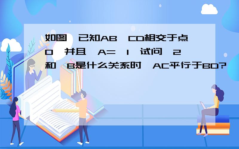 如图,已知AB,CD相交于点O,并且∠A=∠1,试问∠2和∠B是什么关系时,AC平行于BD?