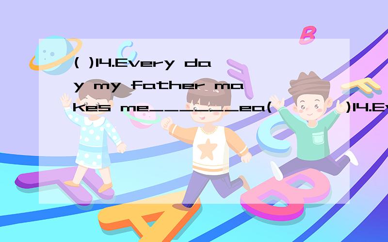 ( )14.Every day my father makes me______ea(        )14.Every day my father makes me______early. A.to get up     B.getting up    C.to getting up     D.get up