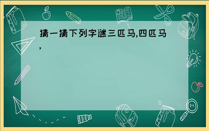 猜一猜下列字谜三匹马,四匹马,