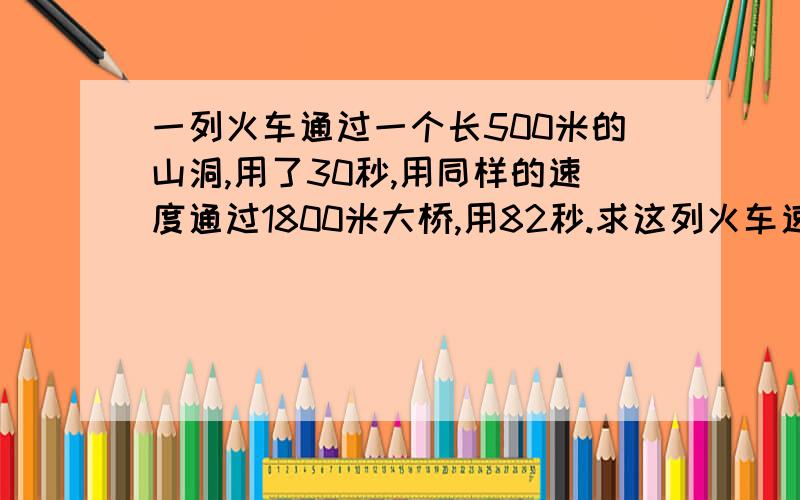 一列火车通过一个长500米的山洞,用了30秒,用同样的速度通过1800米大桥,用82秒.求这列火车速度和车身长