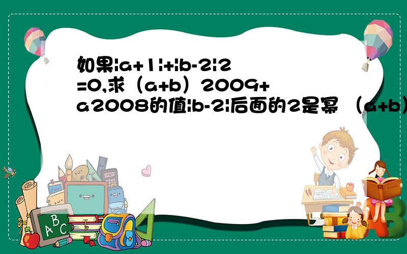 如果|a+1|+|b-2|2=0,求（a+b）2009+a2008的值|b-2|后面的2是幂 （a+b）后面的2009和 a2008的2008也都是幂 因为打不出小字出来