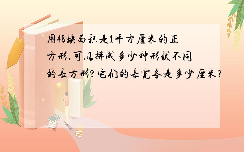 用48块面积是1平方厘米的正方形,可以拼成多少种形状不同的长方形?它们的长宽各是多少厘米?