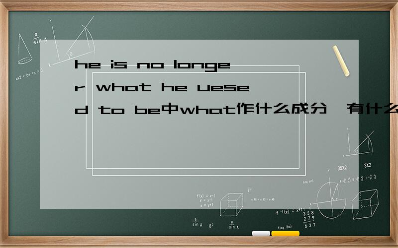 he is no longer what he uesed to be中what作什么成分,有什么作用