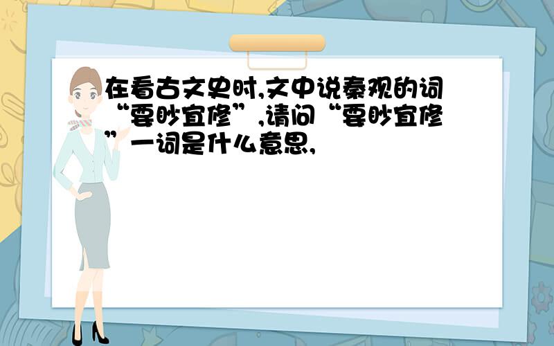 在看古文史时,文中说秦观的词“要眇宜修”,请问“要眇宜修”一词是什么意思,