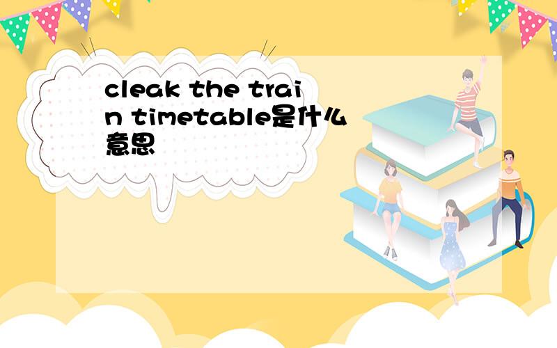 cleak the train timetable是什么意思