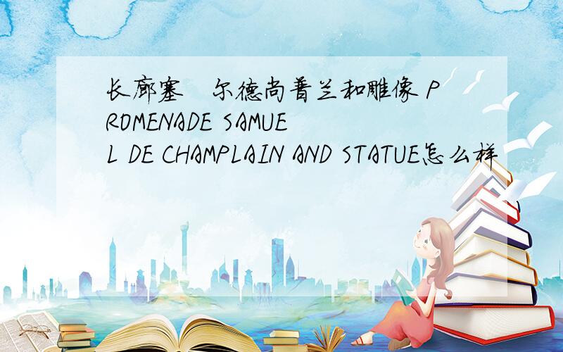 长廊塞缪尔德尚普兰和雕像 PROMENADE SAMUEL DE CHAMPLAIN AND STATUE怎么样