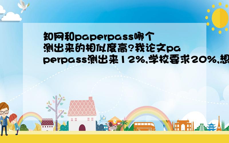 知网和paperpass哪个测出来的相似度高?我论文paperpass测出来12%,学校要求20%,想问我的论文能过伐?