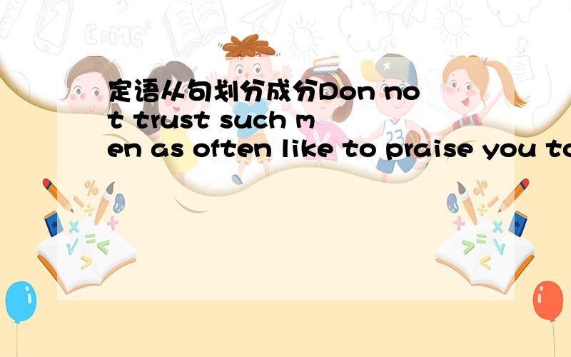 定语从句划分成分Don not trust such men as often like to praise you to your face这里as often like to praise you to your face划分句子成分