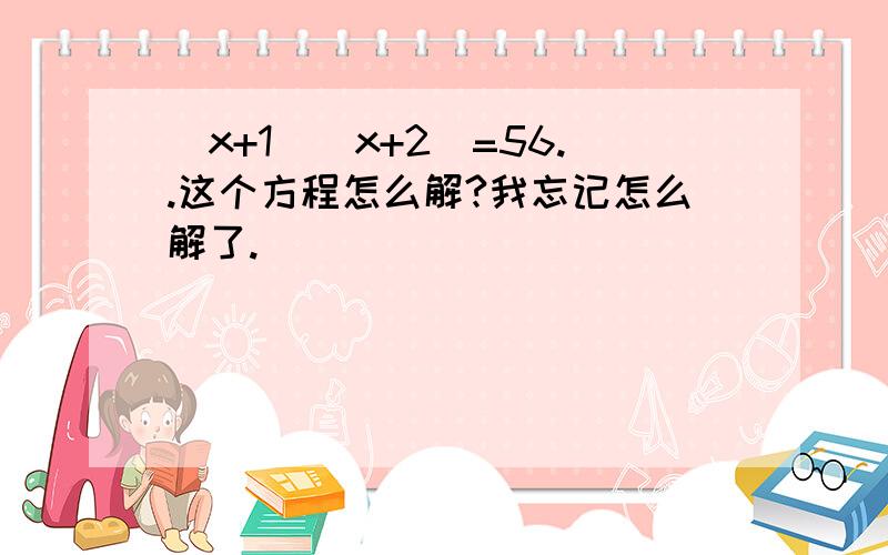 (x+1)(x+2)=56..这个方程怎么解?我忘记怎么解了.