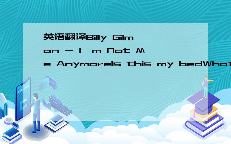 英语翻译Billy Gilman - I'm Not Me AnymoreIs this my bedWhat's goin' on in my headI feel so different todayI have this image of youMy freedom,my courage,the strength I never knewI found the answer through youDiscovered the glory of living through