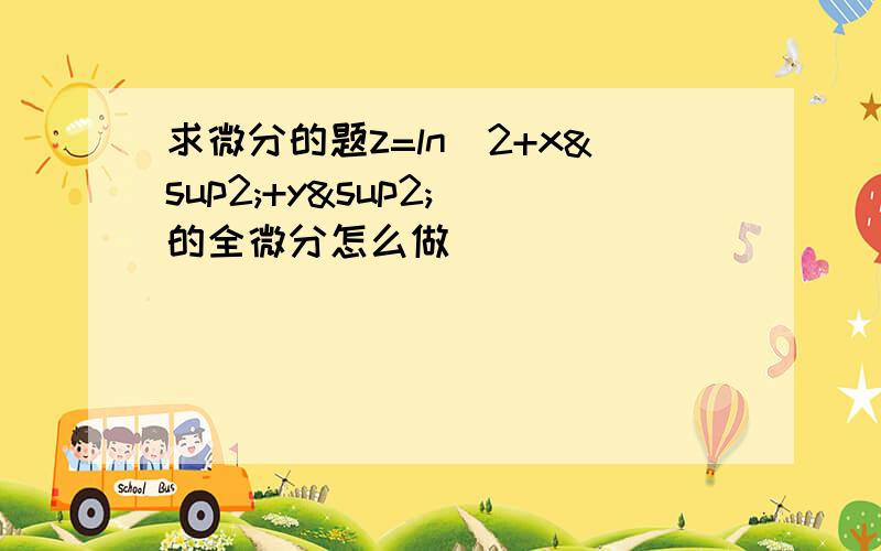 求微分的题z=ln（2+x²+y²）的全微分怎么做