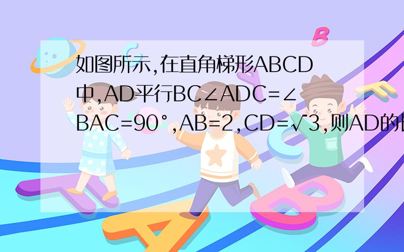 如图所示,在直角梯形ABCD中,AD平行BC∠ADC=∠BAC=90°,AB=2,CD=√3,则AD的长为?A,3/2√3 B,2 C,3 D,2√3