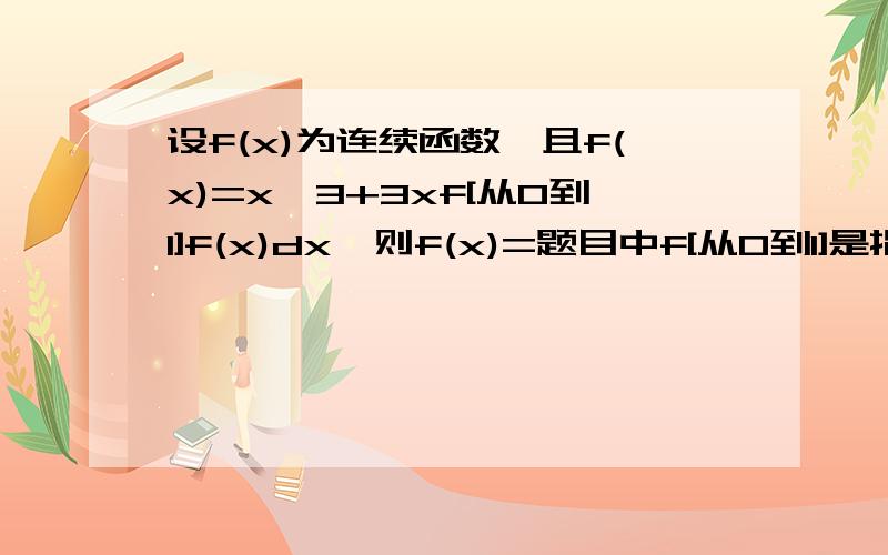 设f(x)为连续函数,且f(x)=x^3+3xf[从0到1]f(x)dx,则f(x)=题目中f[从0到1]是指定积分,答案是x^3+3/2 x