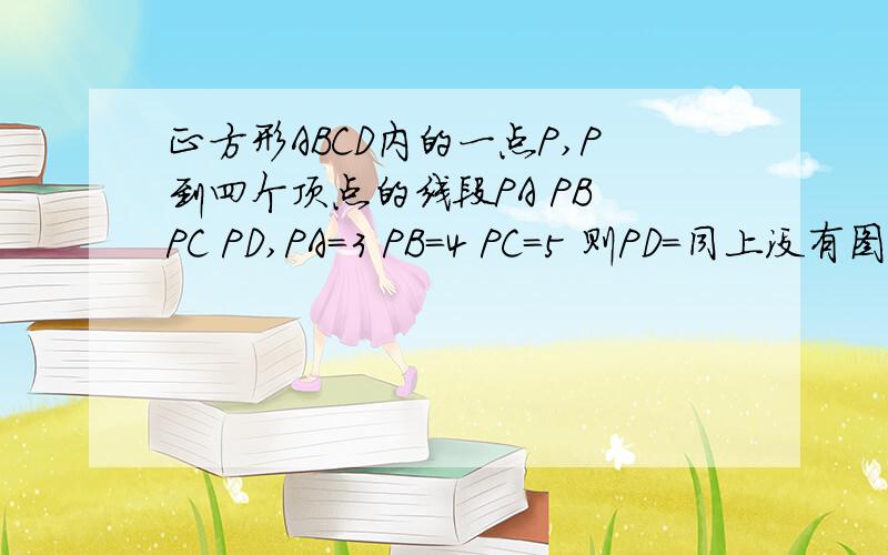 正方形ABCD内的一点P,P到四个顶点的线段PA PB PC PD,PA=3 PB=4 PC=5 则PD=同上没有图片