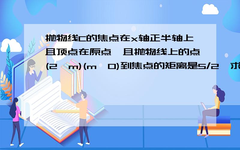 抛物线C的焦点在x轴正半轴上且顶点在原点,且抛物线上的点(2,m)(m＞0)到焦点的矩离是5/2,求m的值