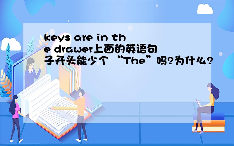 keys are in the drawer上面的英语句子开头能少个 “The”吗?为什么?