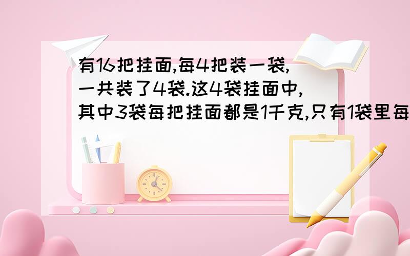 有16把挂面,每4把装一袋,一共装了4袋.这4袋挂面中,其中3袋每把挂面都是1千克,只有1袋里每把都是900克.你能只称一次,就找出这袋每把不足1千克的挂面吗?