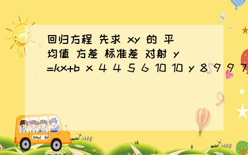 回归方程 先求 xy 的 平均值 方差 标准差 对射 y=kx+b x 4 4 5 6 10 10 y 8 9 9 7 3 4x 4 4 5 6 10 10y 8 9 9 7 3 4