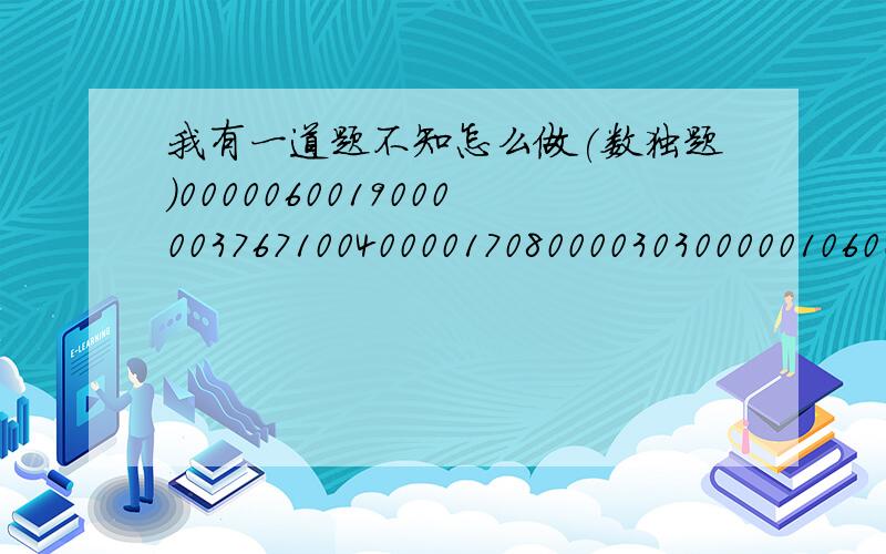 我有一道题不知怎么做(数独题）000006001900000376710040000170800003030000010600003058000030065351000002800100000