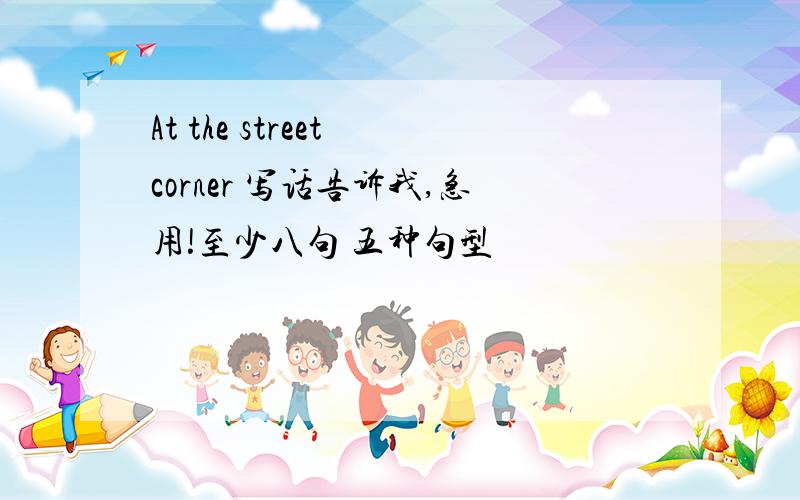 At the street corner 写话告诉我,急用!至少八句 五种句型