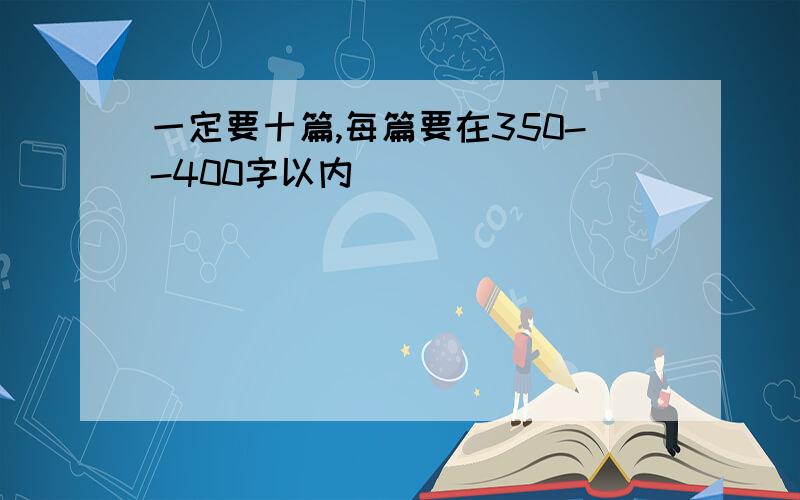 一定要十篇,每篇要在350--400字以内