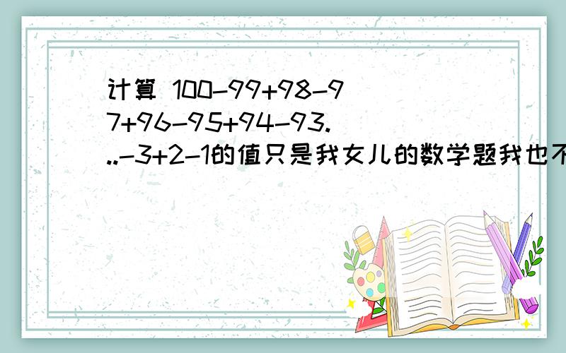 计算 100-99+98-97+96-95+94-93...-3+2-1的值只是我女儿的数学题我也不会,大家看看我该怎样教他,