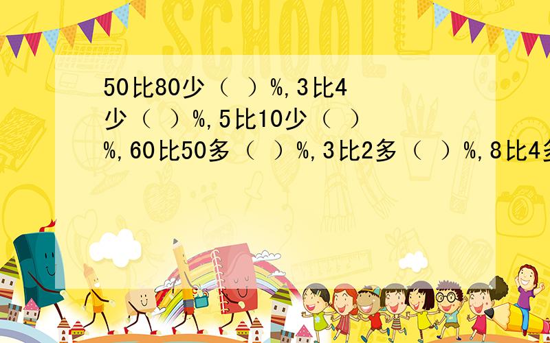 50比80少（ ）%,3比4少（ ）%,5比10少（ ）%,60比50多（ ）%,3比2多（ ）%,8比4多（ ）%