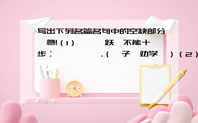 写出下列名篇名句中的空缺部分…急!（1）骐骥一跃,不能十步；——,——.（荀子《劝学》）（2）至人无己,——,——.（庄子《逍遥游》）（3）氓之蚩蚩,——,——,来即我谋.（《诗经·氓》