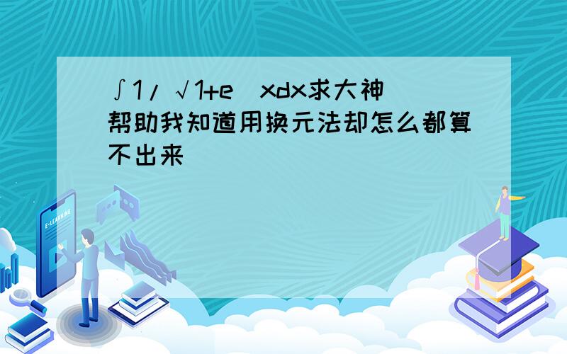 ∫1/√1+e^xdx求大神帮助我知道用换元法却怎么都算不出来