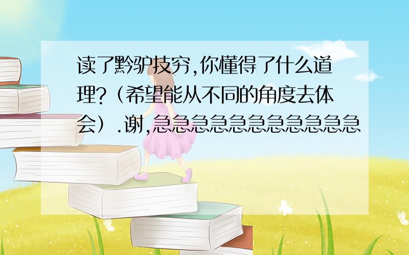 读了黔驴技穷,你懂得了什么道理?（希望能从不同的角度去体会）.谢,急急急急急急急急急急急