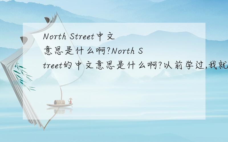 North Street中文意思是什么啊?North Street的中文意思是什么啊?以前学过,我就是想不起来了!问了好多人都说是北大街!是北大街的意思吗?我记得以前学的时候有讲过是一个地名,很熟的地名!