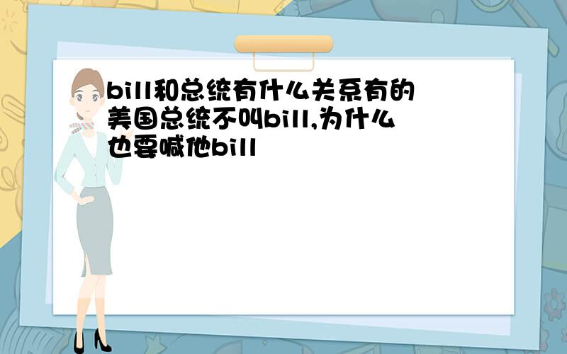 bill和总统有什么关系有的美国总统不叫bill,为什么也要喊他bill