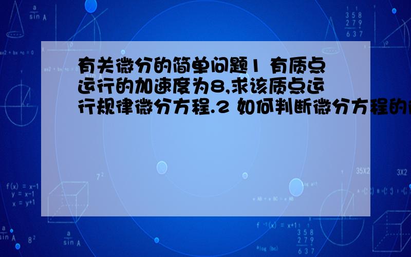 有关微分的简单问题1 有质点运行的加速度为8,求该质点运行规律微分方程.2 如何判断微分方程的阶数?详细一点~~~