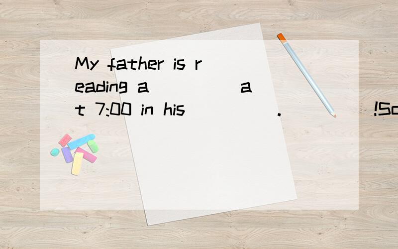 My father is reading a_____at 7:00 in his_____._____!Some boys are playing _____ on the playground.It's 6:30 p.m.My mother is _____ dinner.Sometimes l go to the _____ to see the animals on the weekend.It's sunny and _____ in fall in Lanzhou.The baby