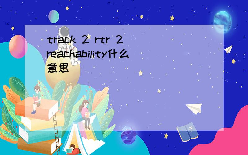 track 2 rtr 2 reachability什么意思