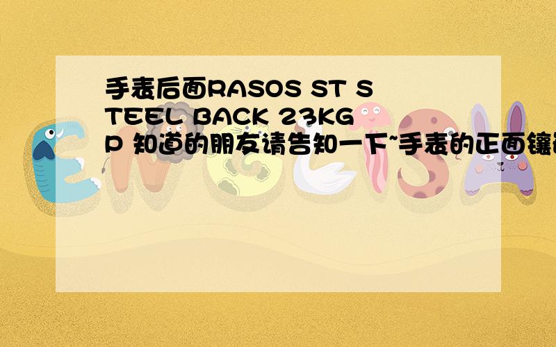 手表后面RASOS ST STEEL BACK 23KGP 知道的朋友请告知一下~手表的正面镶嵌着2颗蓝色的宝石{有点像猫眼}4颗蓝色水钻。表的正面12点的位置是Ra∫os 如果不是∫就应该是S，因为是斜着的看不太清楚~