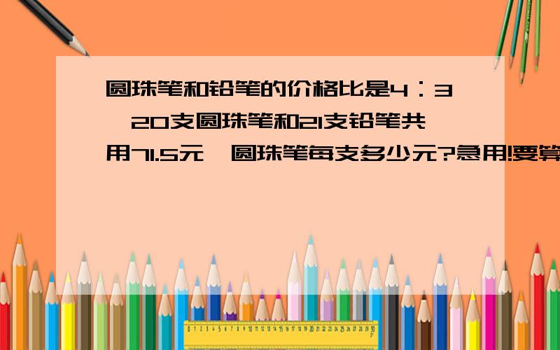 圆珠笔和铅笔的价格比是4：3,20支圆珠笔和21支铅笔共用71.5元,圆珠笔每支多少元?急用!要算式!