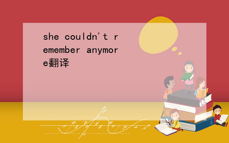 she couldn't remember anymore翻译