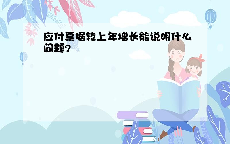 应付票据较上年增长能说明什么问题?