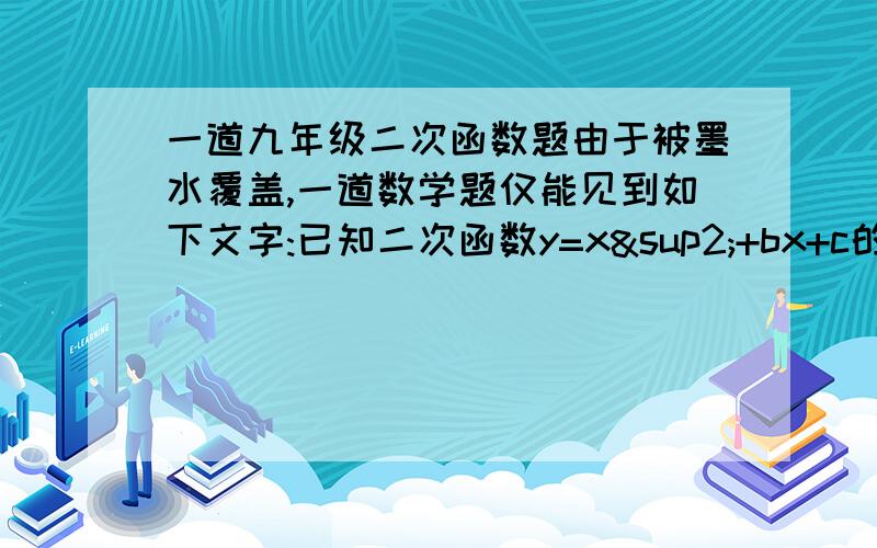 一道九年级二次函数题由于被墨水覆盖,一道数学题仅能见到如下文字:已知二次函数y=x²+bx+c的图像过点（1,0).求证;这个二次函数图像的对称轴是直线x=2.（1）根据现有信息,你能求出已知条